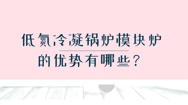 低氮冷凝鍋爐模塊爐的優(yōu)勢有哪些？